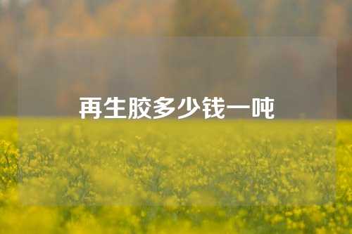 再生胶多少钱一吨