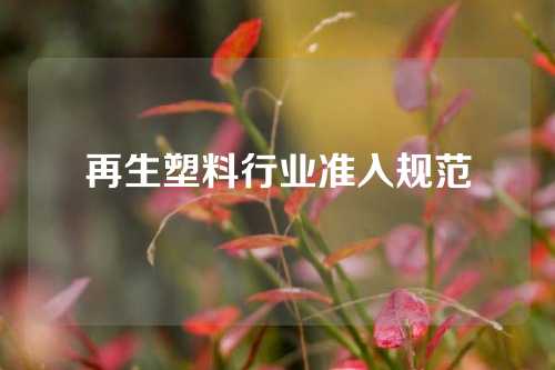 再生塑料行业准入规范