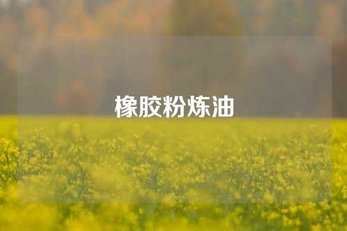 橡胶粉炼油