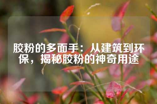 胶粉的多面手：从建筑到环保，揭秘胶粉的神奇用途