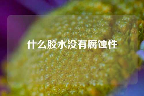 什么胶水没有腐蚀性