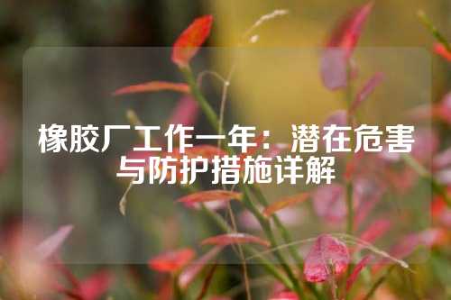 橡胶厂工作一年：潜在危害与防护措施详解