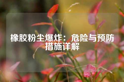 橡胶粉尘爆炸：危险与预防措施详解
