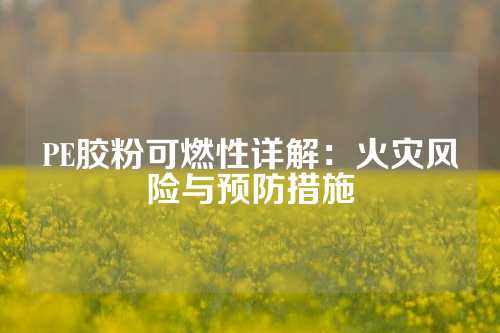 PE胶粉可燃性详解：火灾风险与预防措施
