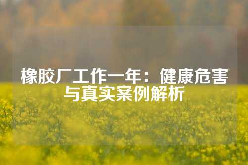 橡胶厂工作一年：健康危害与真实案例解析