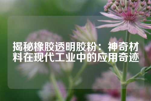 揭秘橡胶透明胶粉：神奇材料在现代工业中的应用奇迹
