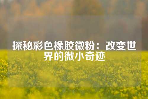 探秘彩色橡胶微粉：改变世界的微小奇迹