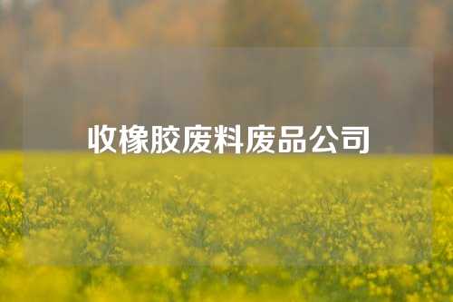 收橡胶废料废品公司