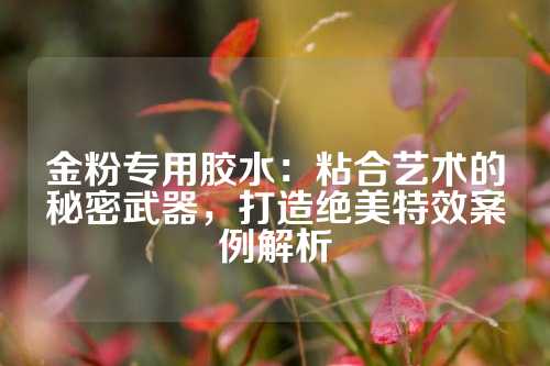 金粉专用胶水：粘合艺术的秘密武器，打造绝美特效案例解析