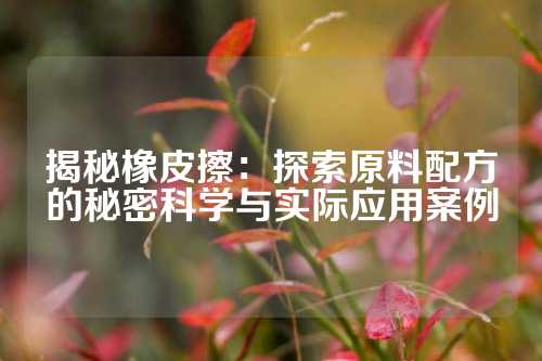 揭秘橡皮擦：探索原料配方的秘密科学与实际应用案例