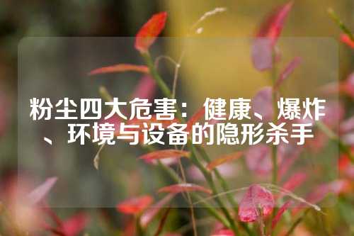 粉尘四大危害：健康、爆炸、环境与设备的隐形杀手