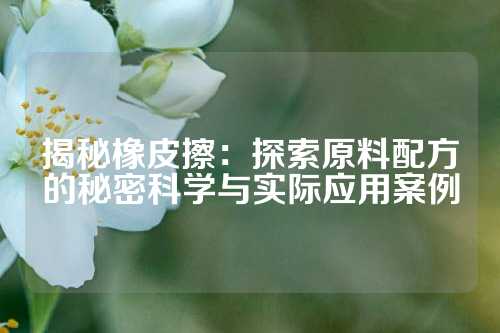 揭秘橡皮擦：探索原料配方的秘密科学与实际应用案例