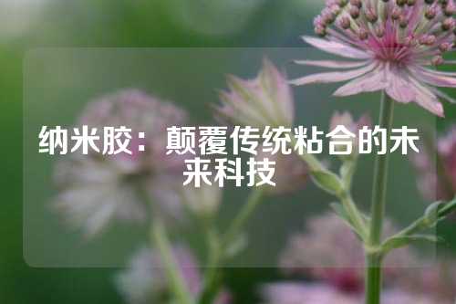 纳米胶：颠覆传统粘合的未来科技
