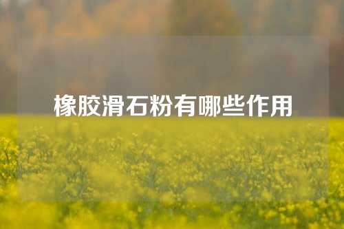橡胶滑石粉有哪些作用