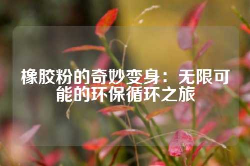 橡胶粉的奇妙变身：无限可能的环保循环之旅