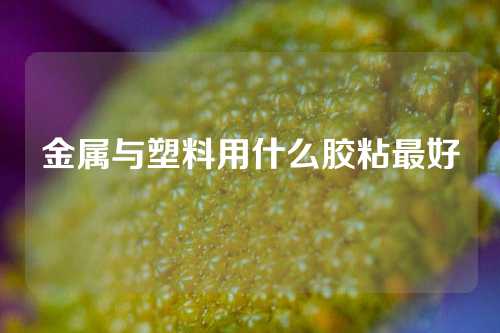金属与塑料用什么胶粘最好