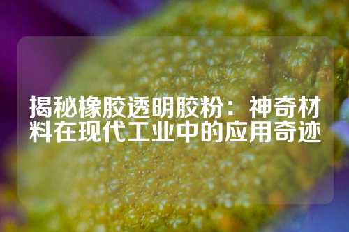 揭秘橡胶透明胶粉：神奇材料在现代工业中的应用奇迹