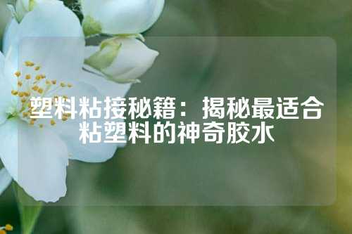 塑料粘接秘籍：揭秘最适合粘塑料的神奇胶水