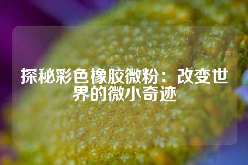 探秘彩色橡胶微粉：改变世界的微小奇迹
