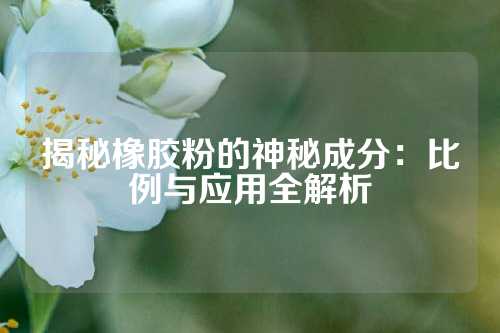 揭秘橡胶粉的神秘成分：比例与应用全解析