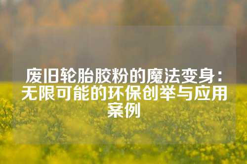 废旧轮胎胶粉的魔法变身:无限可能的环保创举与应用案例