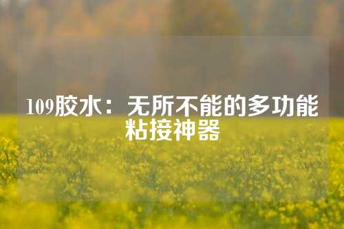 109胶水：无所不能的多功能粘接神器
