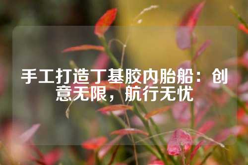 手工打造丁基胶内胎船：创意无限，航行无忧