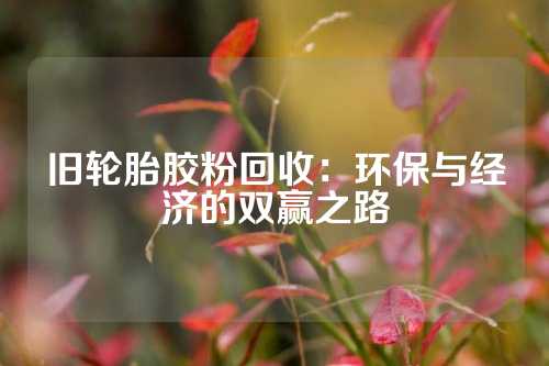 旧轮胎胶粉回收：环保与经济的双赢之路