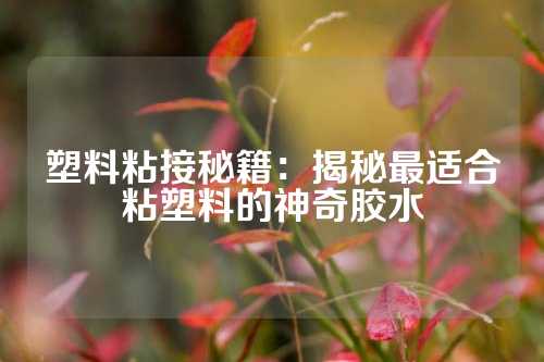 塑料粘接秘籍：揭秘最适合粘塑料的神奇胶水