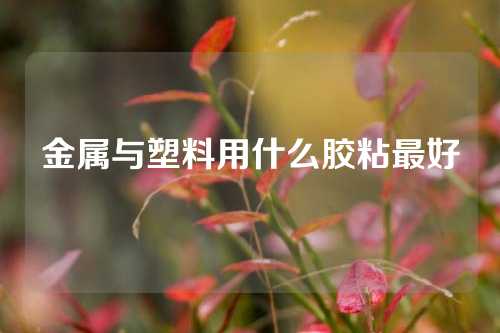 金属与塑料用什么胶粘最好