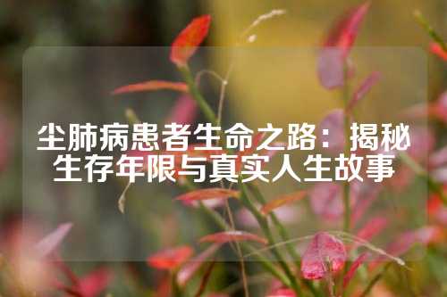 尘肺病患者生命之路：揭秘生存年限与真实人生故事