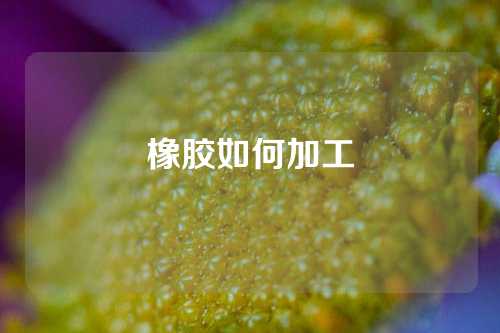 橡胶如何加工
