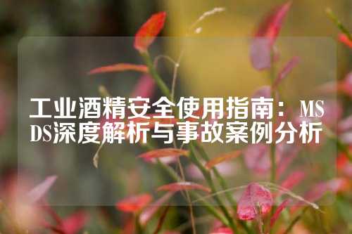 工业酒精安全使用指南：MSDS深度解析与事故案例分析