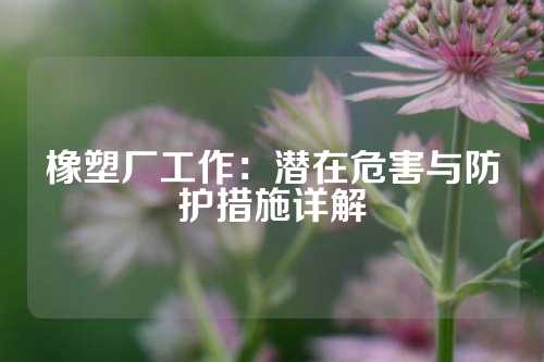 橡塑厂工作：潜在危害与防护措施详解