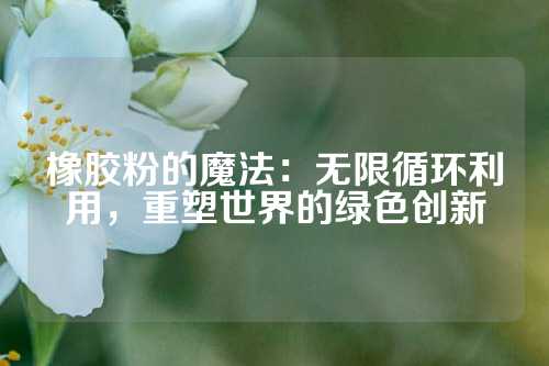 橡胶粉的魔法：无限循环利用，重塑世界的绿色创新
