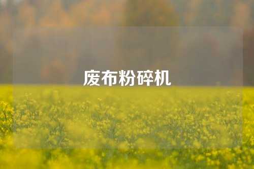 废布粉碎机