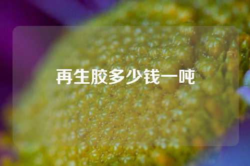 再生胶多少钱一吨