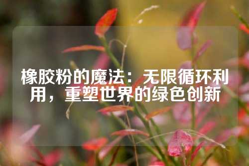橡胶粉的魔法：无限循环利用，重塑世界的绿色创新