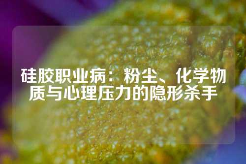 硅胶职业病：粉尘、化学物质与心理压力的隐形杀手
