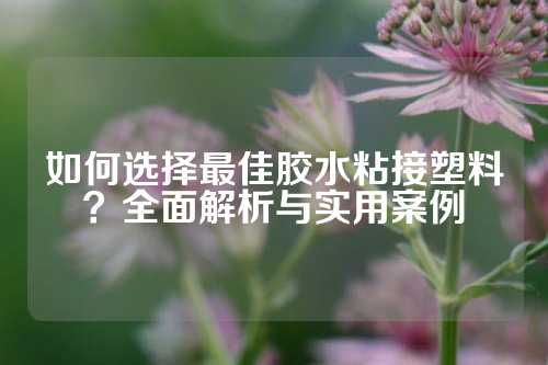 如何选择最佳胶水粘接塑料？全面解析与实用案例