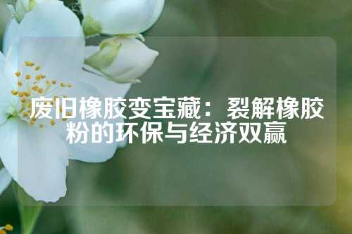 废旧橡胶变宝藏：裂解橡胶粉的环保与经济双赢